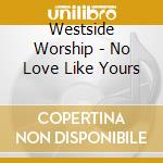 Westside Worship - No Love Like Yours cd