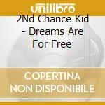 2Nd Chance Kid - Dreams Are For Free cd musicale di 2Nd Chance Kid