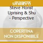 Steve Horist Uprising & Shu - Perspective cd