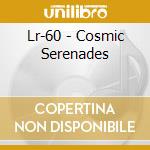 Lr-60 - Cosmic Serenades cd