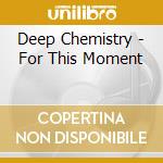 Deep Chemistry - For This Moment cd musicale di Deep Chemistry