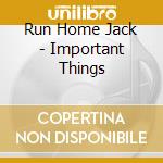 Run Home Jack - Important Things cd musicale di Run Home Jack
