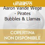 Aaron Vande Wege - Pirates Bubbles & Llamas cd musicale di Aaron Vande Wege