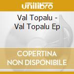 Val Topalu - Val Topalu Ep cd