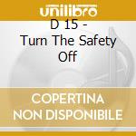 D 15 - Turn The Safety Off cd