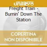 Freight Train - Burnin' Down The Station cd