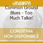 Common Ground Blues - Too Much Talkin' cd