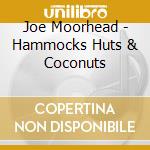 Joe Moorhead - Hammocks Huts & Coconuts cd musicale di Joe Moorhead