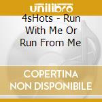4sHots - Run With Me Or Run From Me cd