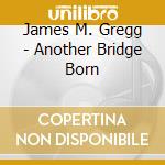 James M. Gregg - Another Bridge Born cd