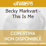 Becky Markvart - This Is Me cd musicale di Becky Markvart