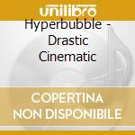 Hyperbubble - Drastic Cinematic cd