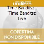 Time Banditsz - Time Banditsz Live cd musicale di Time Banditsz