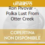 Ron Pivovar - Polka Lust From Otter Creek cd