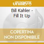 Bill Kahler - Fill It Up cd musicale di Bill Kahler