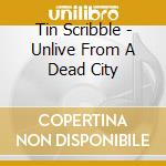 Tin Scribble - Unlive From A Dead City cd musicale di Tin Scribble