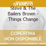 Steve & The Bailers Brown - Things Change cd