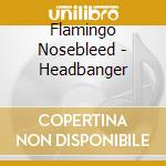 Flamingo Nosebleed - Headbanger cd