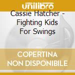 Cassie Hatcher - Fighting Kids For Swings cd musicale di Cassie Hatcher
