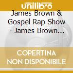James Brown & Gospel Rap Show - James Brown & Gospel Rap Show cd musicale di James & Gospel Rap Show Brown