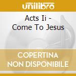 Acts Ii - Come To Jesus cd