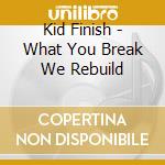 Kid Finish - What You Break We Rebuild cd