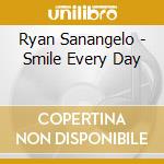 Ryan Sanangelo - Smile Every Day cd musicale di Ryan Sanangelo