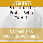 Punchline The Profit - Who Is He? cd musicale di Punchline The Profit