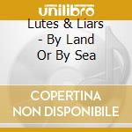 Lutes & Liars - By Land Or By Sea cd