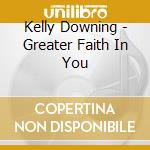 Kelly Downing - Greater Faith In You cd