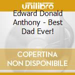 Edward Donald Anthony - Best Dad Ever! cd musicale di Edward Donald Anthony
