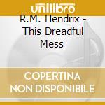 R.M. Hendrix - This Dreadful Mess cd