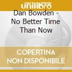 Dan Bowden - No Better Time Than Now cd