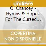 O' Chancey - Hymns & Hopes For The Cursed & The Blessed cd