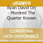 Ryan David Orr - Mordred The Quarter Known cd musicale di Ryan David Orr