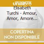 Elisabeth Turchi - Amour, Amor, Amore Songs Of Love cd musicale di Elisabeth Turchi