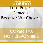 Lore Project Denizen - Because We Chose This cd musicale di Lore Project Denizen