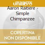 Aaron Raitiere - Simple Chimpanzee cd musicale di Aaron Raitiere