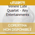 Venere Lute Quartet - Airy Entertainments cd musicale di Venere Lute Quartet