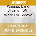 Wingnut Band Adams - Will Work For Groove cd