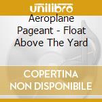 Aeroplane Pageant - Float Above The Yard cd