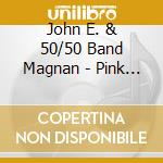 John E. & 50/50 Band Magnan - Pink Ladies cd