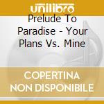 Prelude To Paradise - Your Plans Vs. Mine cd musicale di Prelude To Paradise