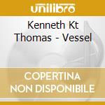 Kenneth Kt Thomas - Vessel cd