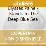 Ulysses Paine - Islands In The Deep Blue Sea cd