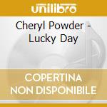 Cheryl Powder - Lucky Day cd musicale di Cheryl Powder
