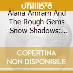 Alana Amram And The Rough Gems - Snow Shadows: Songs Of Vince Martin cd musicale di Alana Amram And The Rough Gems