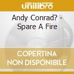 Andy Conrad? - Spare A Fire cd