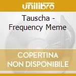 Tauscha - Frequency Meme cd