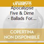 Apocalypse Five & Dime - Ballads For The End Times cd